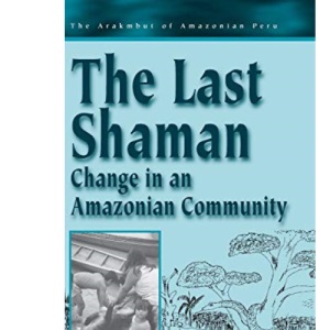 The Last Shaman: Change in an Amazonian Community: 2 (Arakmbut of Amazonian Peru, 2)