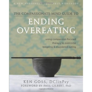 The Compassionate Mind-Guide to Ending Overeating: Using Compassion-Focused Therapy to Overcome Bingeing & Disordered Eating (New Harbinger Self-Help Workbook)