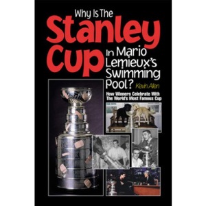 Why is the Stanley Cup in Mario LeMieux's Swimming Pool?: How Winners Celebrate with the World's Most Famous Cup