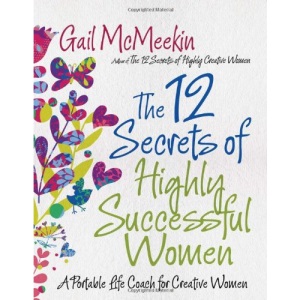 12 Secrets Of Highly Successful Women: A Portable Life Coach for Creative Women