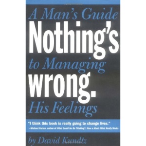 Nothing's Wrong: A Man's Guide to Managing His Feelings