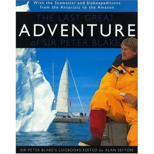 The Last Great Adventure of Sir Peter Blake: With Seamaster and Blakexpeditions from Antarctica to the Amazon