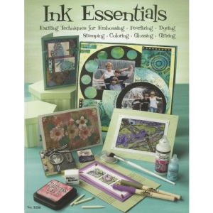 Ink Essentials: Exciting Techniques for Embossing, Pearlizing, Dyeing, Stamping, Coloring, Glossing, Glitzing