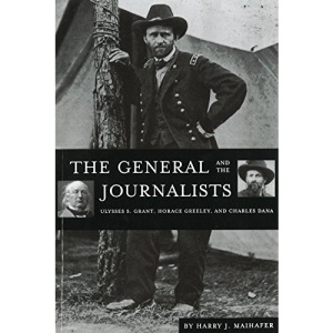 The General and the Journalists: Ulysses S. Grant, Horace Greeley, and Charles Dana