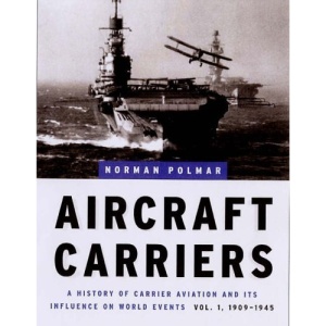 Aircraft Carriers: 1909-1945 v. 1: A History of Carrier Aviation and Its Influence on World Events