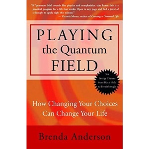 Playing the Quantum Field: How Changing Your Choices Can Change Your Life