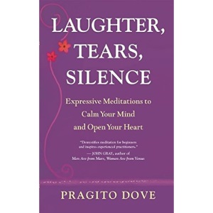 Laughter, Tears, Silence: Expressive Meditations to Calm Your Mind and Open Your Heart