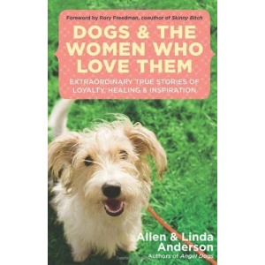 Dogs and the Women Who Love Them: Extraordinary True Stories of Loyalty, Healing, and Inspiration