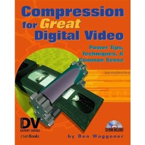 Compression for Great Digital Video: Power Tips, Techniques, & Common Sense: Power Tips, Techniques, & Common Sense (Digital Video Expert Series)