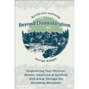 Beyond Domestication: Empowering Your Physical, Mental, Emotional & Spiritual Well-Being Through the Rewilding Movement