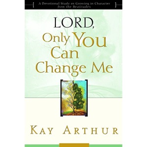 Lord, Only You Can Change ME :a Devotional Study on Growing in Character from the Beatitudes