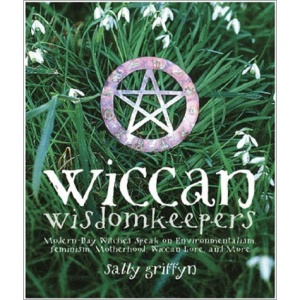Wiccan Wisdomkeepers: Modern-Day Witches Speak on Environmentalism, Feminism, Motherhood, Wiccan Lore, and More
