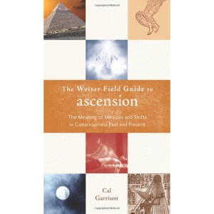 The Weiser Field Guide to Ascension: The Meaning of Miracles and Shifts in Consciousness Past and Present (Weiser Field Guides)