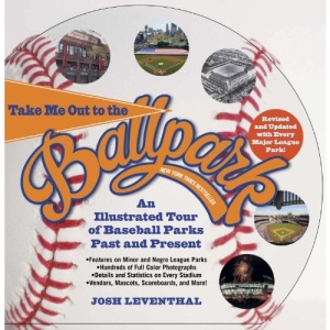 Take Me Out to the Ballpark Revised and Updated: An Illustrated Tour of Baseball Parks Past and Present Featuring Every Major League Park, Plus Minor