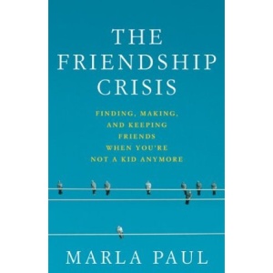 Friendship Crisis, The: Finding, Making, and Keeping Friends When You'RE Not a Kid Anymore