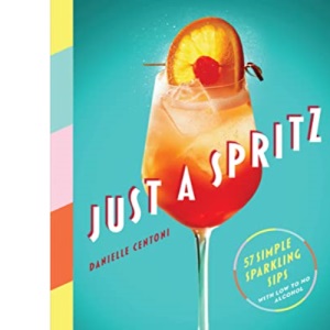 Just a Spritz: 57 Simple Sparkling Sips with Low to No Alcohol