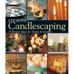 Creative Candlescaping: 70 Bright Ideas for Home and Garden