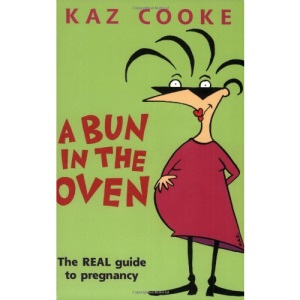 A Bun in the Oven: The Real Guide to Pregnancy