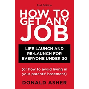 How to Get Any Job: Career Launch and Re-launch for Everyone Under 30 (or How to Avoid Living in Your Parent's Basement) (How to Get Any Job: Career Launch & Re-Launch for)