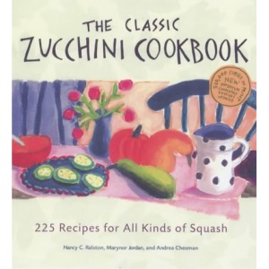 Classic Zucchini Cookbook: 225 Recipes for All Kinds of Squash