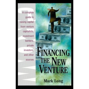Financing the New Venture: A Complete Guide to Raising Capital from Venture Capitalists, Investment Bankers, Private Investors and Other Sources