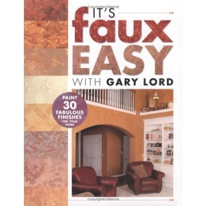 It's Faux Easy with Gary Lord: Paint 30 Fabulous Finishes for Your Home