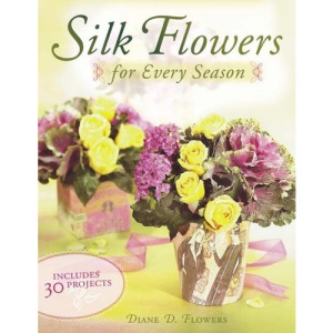 Silk Flowers for Every Season: Includes 30 Projects