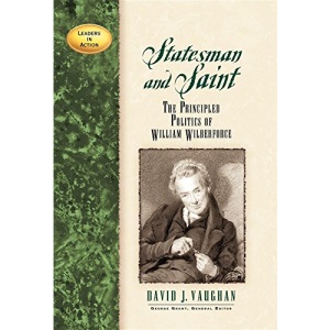 Statesman and Saint: The Principled Politics of William Wilberforce (Leaders in Action)