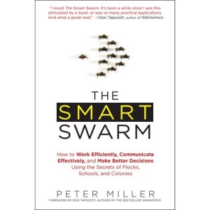 The Smart Swarm: How to Work Efficiently, Communicate Effectively, and Make Better Decisions Using the Secrets of Flocks, Schools, and