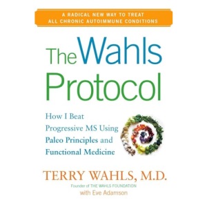 Wahls Protocol, The : How I Beat Progressive MS Using Paleo Principles and Functional Medicine