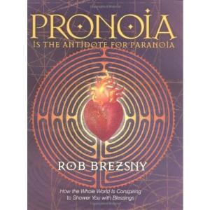 Pronoia is the Antidote to Paranoia: How the Whole World is Conspiring to Shower You with Blessings