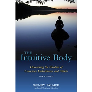 The Intuitive Body: Discovering the Wisdom of Conscious Embodiment and Aikido