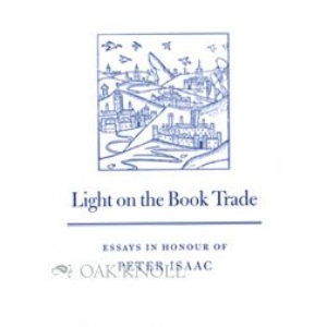 Light on the Book Trade: Essays Presented at the Nineteenth Seminar on the British Book Trade in Honour of Peter Isaac