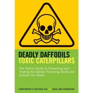 Deadly Daffodils, Toxic Caterpillars: The Family Guide to Preventing and Treating Accidental Poisoning Inside and Outside the Home