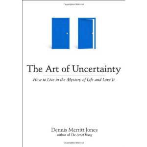 Art Of Uncertainty: How to Live in the Mystery of Life and Love It