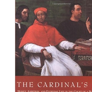 The Cardinal's Hat: Money, Ambition, and Everyday Life in the Court of a Borgia Prince