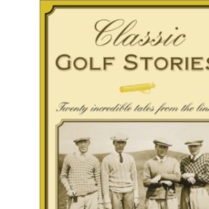 Classic Golf Stories: Twenty Six Incredible Tales from the Links