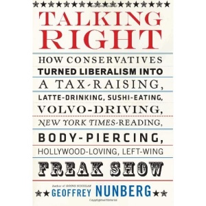 Talking Right: How Conservatives Turned Liberalism into a Tax-raising, Latte-drinking, Sushi-eating, Volvo-driving, New York Times-reading, Body-piercing, Hollywood-loving, Left-wing Freak Show
