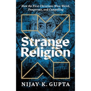 Strange Religion: How the First Christians Were Weird, Dangerous, and Compelling