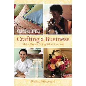Country Living Crafting a Business: Make Money Doing What You Love (Country Living)