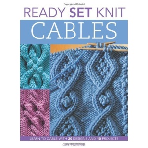 Ready, Set, Knit Cables: Learn to Cable with 20 Designs and 10 Projects