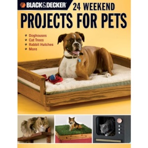 24 Weekend Projects for Pets: Dog Houses, Cat Trees, Rabbit Hutches and More (Black & Decker)
