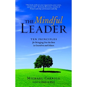 The Mindful Leader: Ten Principles for Bringing Out the Best in Ourselves and Others: Awakening Your Natural Management Skills Through Mindfulness Meditation