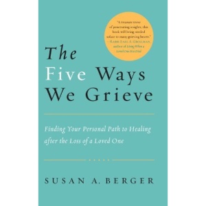 The Five Ways We Grieve: Finding Your Personal Path to Healing After the Death of a Loved One