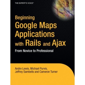 Beginning Google Maps Applications with Rails and Ajax: From Novice to Professional: From Novice to Prodessional