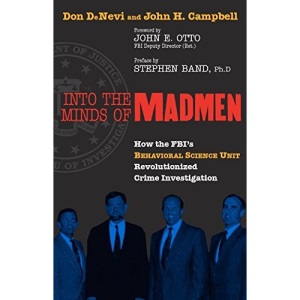 Into the Minds of Madmen: How the FBI's Behavioral Science Unit Revolutionized Crime Investigation