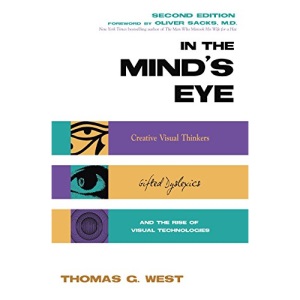 In the Minds Eye: Creative Visual Thinkers, Gifted Dyslexics and the Rise of Visual Technologies