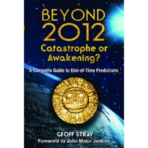 Beyond 2012: Catastrophe or Awakening?: A Complete Guide to End-Of-Time Predictions