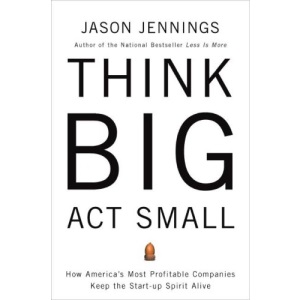 Think Big, Act Small: How America's Best Performing Companies Keep the Start-up Spirit Alive