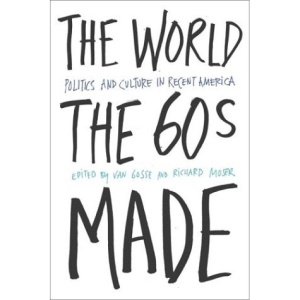 The World the Sixties Made: Politics and Culture in Recent America (Critical Perspectives on the Past)